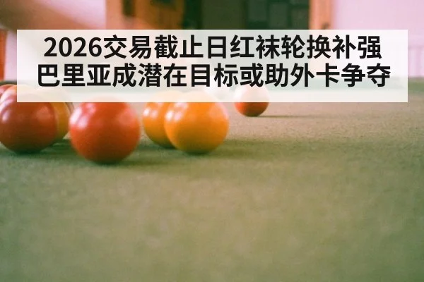 2026交易截止日红袜轮换补强 巴里亚成潜在目标或助外卡争夺