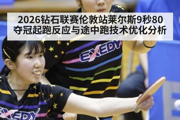 2026钻石联赛伦敦站莱尔斯9秒80夺冠起跑反应与途中跑技术优化分析