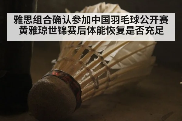 雅思组合确认参加中国羽毛球公开赛 黄雅琼世锦赛后体能恢复是否充足
