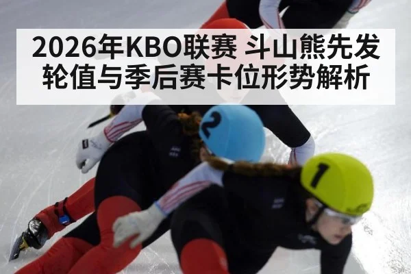 2026年KBO联赛 斗山熊先发轮值与季后赛卡位形势解析