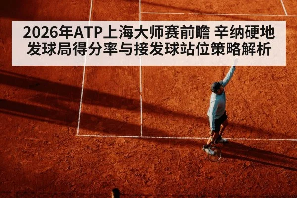 2026年ATP上海大师赛前瞻 辛纳硬地发球局得分率与接发球站位策略解析