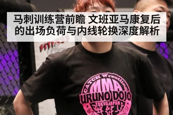 马刺训练营前瞻 文班亚马康复后的出场负荷与内线轮换深度解析